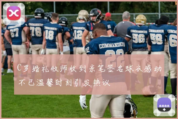 C罗婚礼牧师收到亲笔签名球衣感动不已温馨时刻引发热议