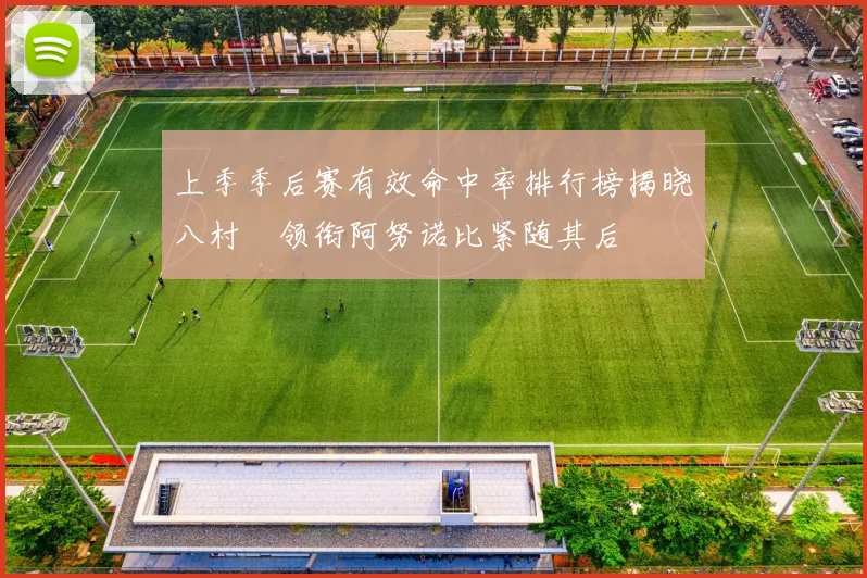 上季季后赛有效命中率排行榜揭晓八村塁领衔阿努诺比紧随其后