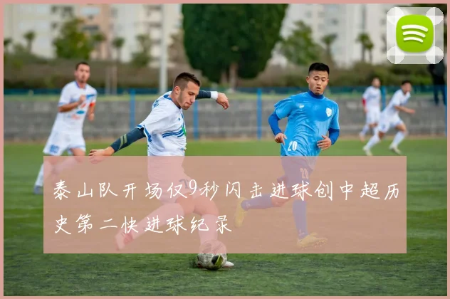 泰山队开场仅9秒闪击进球创中超历史第二快进球纪录
