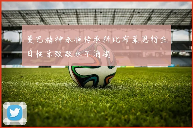曼巴精神永恒传承科比布莱恩特生日快乐致敬永不消逝